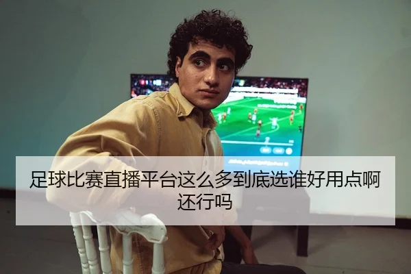 足球比赛直播平台这么多到底选谁好用点啊还行吗