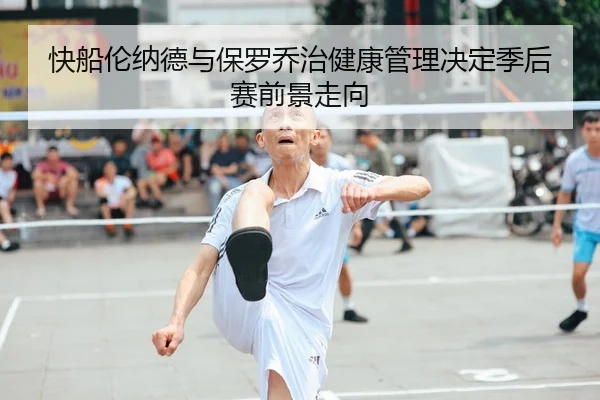 快船伦纳德与保罗乔治健康管理决定季后赛前景走向