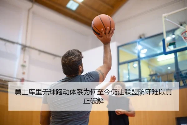 勇士库里无球跑动体系为何至今仍让联盟防守难以真正破解