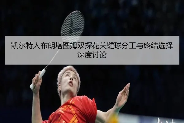 凯尔特人布朗塔图姆双探花关键球分工与终结选择深度讨论