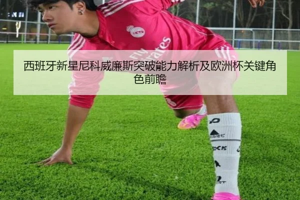 西班牙新星尼科威廉斯突破能力解析及欧洲杯关键角色前瞻