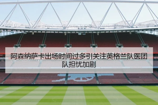阿森纳萨卡出场时间过多引关注英格兰队医团队担忧加剧