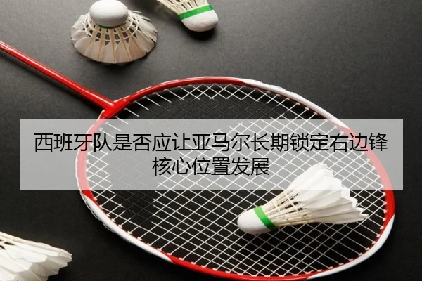 西班牙队是否应让亚马尔长期锁定右边锋核心位置发展