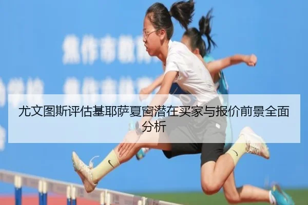 尤文图斯评估基耶萨夏窗潜在买家与报价前景全面分析