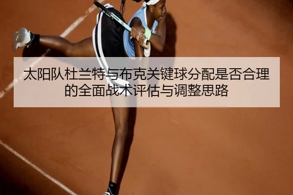 太阳队杜兰特与布克关键球分配是否合理的全面战术评估与调整思路