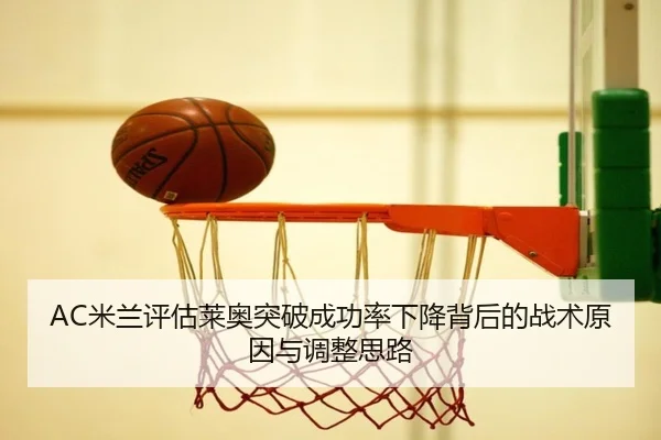 AC米兰评估莱奥突破成功率下降背后的战术原因与调整思路