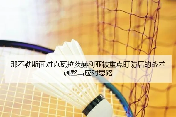 那不勒斯面对克瓦拉茨赫利亚被重点盯防后的战术调整与应对思路
