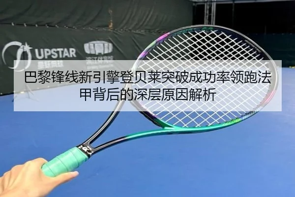 巴黎锋线新引擎登贝莱突破成功率领跑法甲背后的深层原因解析