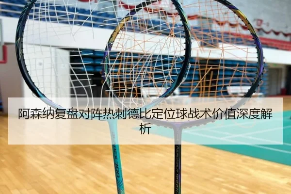 阿森纳复盘对阵热刺德比定位球战术价值深度解析