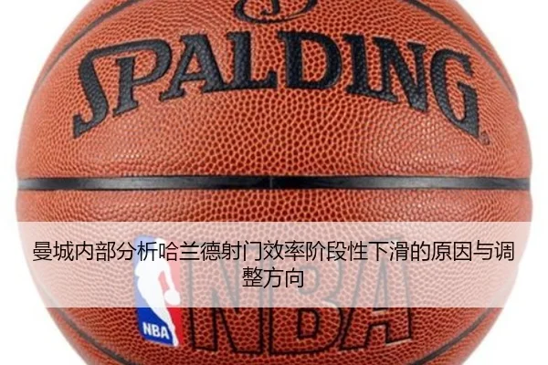 曼城内部分析哈兰德射门效率阶段性下滑的原因与调整方向