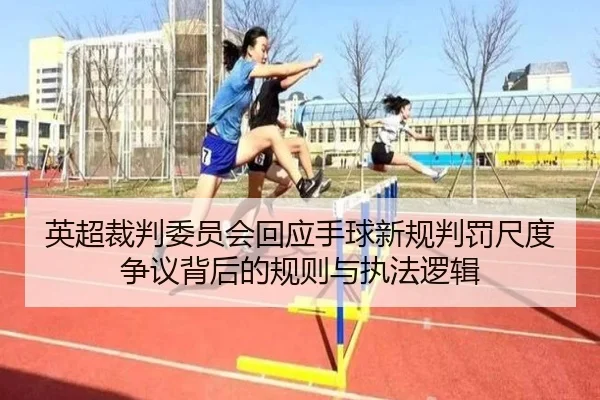 英超裁判委员会回应手球新规判罚尺度争议背后的规则与执法逻辑