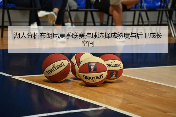 湖人分析布朗尼夏季联赛控球选择成熟度与后卫成长空间