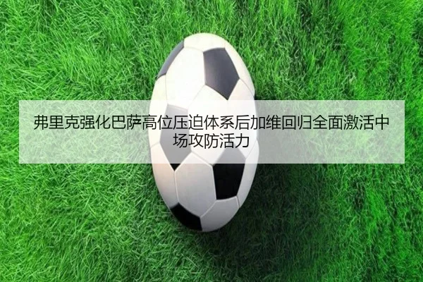 弗里克强化巴萨高位压迫体系后加维回归全面激活中场攻防活力