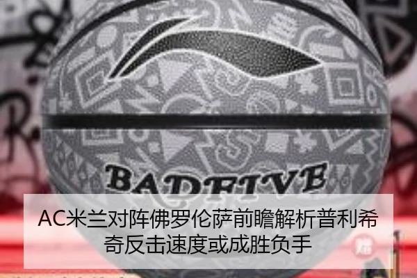 AC米兰对阵佛罗伦萨前瞻解析普利希奇反击速度或成胜负手