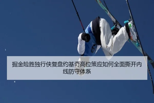 掘金险胜独行侠复盘约基奇高位策应如何全面撕开内线防守体系